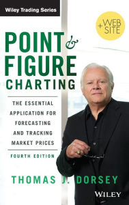 Title: Point and Figure Charting: The Essential Application for Forecasting and Tracking Market Prices / Edition 4, Author: Thomas J. Dorsey