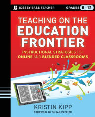 Title: Teaching on the Education Frontier: Instructional Strategies for Online and Blended Classrooms Grades 5-12 / Edition 1, Author: Kristin Kipp