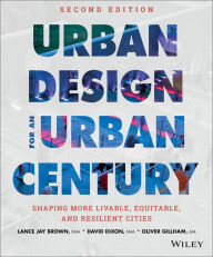 Title: Urban Design for an Urban Century: Shaping More Livable, Equitable, and Resilient Cities / Edition 2, Author: Lance Jay Brown