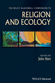 Title: The Wiley Blackwell Companion to Religion and Ecology / Edition 1, Author: John Hart