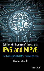 Title: Building the Internet of Things with IPv6 and MIPv6: The Evolving World of M2M Communications / Edition 1, Author: Daniel Minoli