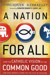 Title: A Nation for All: How the Catholic Vision of the Common Good Can Save America from the Politics of Division, Author: Chris Korzen