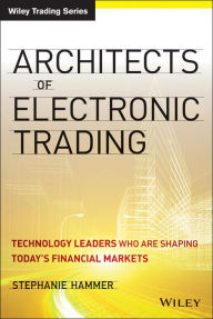 Architects of Electronic Trading: Technology Leaders Who Are Shaping Today's Financial Markets
