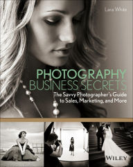 Photography Business Secrets: The Savvy Photographer's Guide to Sales, Marketing, and More