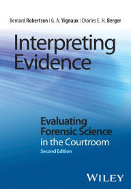Title: Interpreting Evidence: Evaluating Forensic Science in the Courtroom / Edition 2, Author: Bernard Robertson