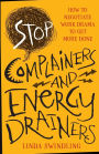 Stop Complainers and Energy Drainers: How to Negotiate Work Drama to Get More Done