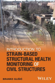 Title: Introduction to Strain-Based Structural Health Monitoring of Civil Structures / Edition 1, Author: Branko Glisic
