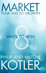 Title: Market Your Way to Growth: 8 Ways to Win, Author: Philip Kotler