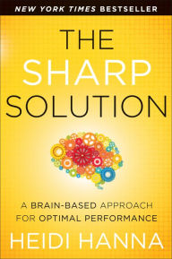 Title: The Sharp Solution: A Brain-Based Approach for Optimal Performance, Author: Heidi Hanna