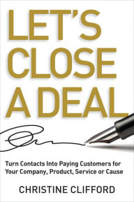 Let's Close a Deal: Turn Contacts into Paying Customers for Your Company, Product, Service or Cause