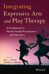 Title: Integrating Expressive Arts and Play Therapy with Children and Adolescents / Edition 1, Author: Eric J. Green