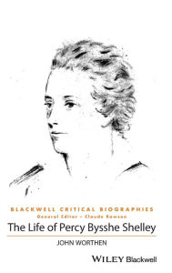 Title: The Life of Percy Bysshe Shelley: A Critical Biography / Edition 1, Author: John Worthen