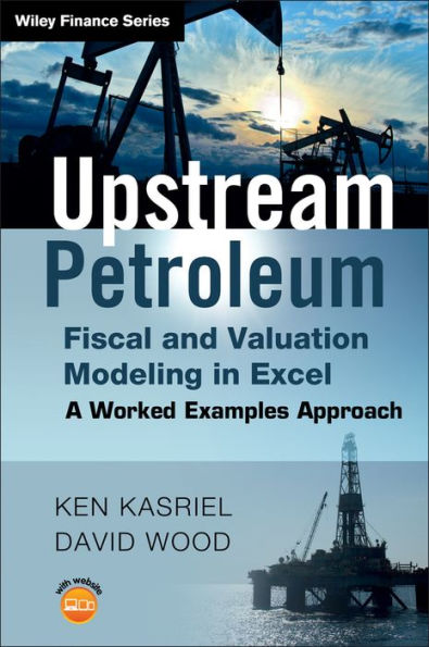 Upstream Petroleum Fiscal and Valuation Modeling in Excel: A Worked Examples Approach