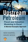 Upstream Petroleum Fiscal and Valuation Modeling in Excel: A Worked Examples Approach