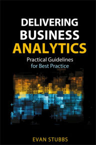 Title: Delivering Business Analytics: Practical Guidelines for Best Practice, Author: Evan Stubbs