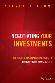 Title: Negotiating Your Investments: Use Proven Negotiation Methods to Enrich Your Financial Life / Edition 1, Author: Steven G. Blum