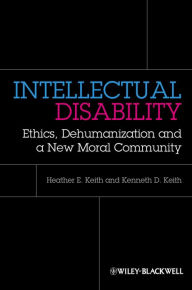 Title: Intellectual Disability: Ethics, Dehumanization, and a New Moral Community, Author: Heather Keith