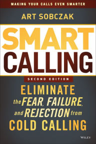 Smart Calling: Eliminate the Fear, Failure, and Rejection from Cold Calling
