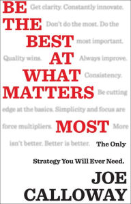 Title: Be the Best at What Matters Most: The Only Strategy You will Ever Need, Author: Joe Calloway