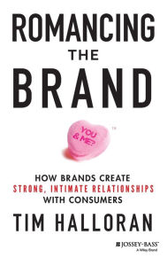 Title: Romancing the Brand: How Brands Create Strong, Intimate Relationships with Consumers, Author: Tim Halloran