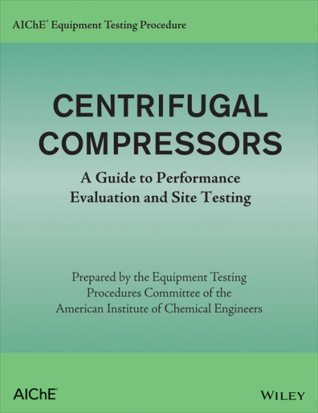 AIChE Equipment Testing Procedure - Centrifugal Compressors: A Guide to Performance Evaluation and Site Testing
