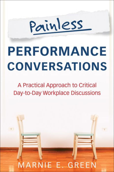 Painless Performance Conversations: A Practical Approach to Critical Day-to-Day Workplace Discussions