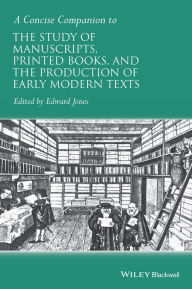 Title: A Concise Companion to the Study of Manuscripts, Printed Books, and the Production of Early Modern Texts: A Festschrift for Gordon Campbell, Author: Edward Jones