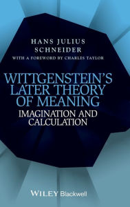 Title: Wittgenstein's Later Theory of Meaning: Imagination and Calculation / Edition 1, Author: Hans Julius Schneider