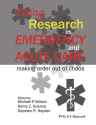 Title: Doing Research in Emergency and Acute Care: Making Order Out of Chaos, Author: Michael P. Wilson