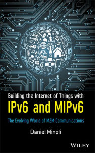 Title: Building the Internet of Things with IPv6 and MIPv6: The Evolving World of M2M Communications, Author: Daniel Minoli