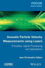 Acoustic Particle Velocity Measurements Using Lasers: Principles, Signal Processing and Applications