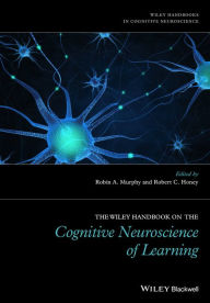 Title: The Wiley Handbook on the Cognitive Neuroscience of Learning / Edition 1, Author: Robin A. Murphy