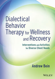 Title: Dialectical Behavior Therapy for Wellness and Recovery: Interventions and Activities for Diverse Client Needs / Edition 1, Author: Andrew Bein