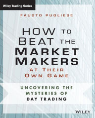 Title: How to Beat the Market Makers at Their Own Game: Uncovering the Mysteries of Day Trading / Edition 1, Author: Fausto Pugliese