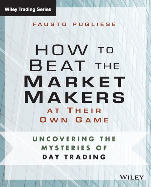 How to Beat the Market Makers at Their Own Game: Uncovering the Mysteries of Day Trading / Edition 1
