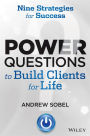 Power Questions to Build Clients for Life: Nine Strategies for Success