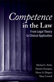 Title: Competence in the Law: From Legal Theory to Clinical Application / Edition 1, Author: Michael L. Perlin