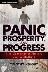 Title: Panic, Prosperity, and Progress: Five Centuries of History and the Markets / Edition 1, Author: Timothy Knight