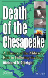 Title: Death of the Chesapeake: A History of the Military's Role in Polluting the Bay / Edition 1, Author: Richard Albright