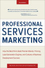 Professional Services Marketing: How the Best Firms Build Premier Brands, Thriving Lead Generation Engines, and Cultures of Business Development Success