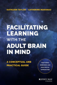 Title: Facilitating Learning with the Adult Brain in Mind: A Conceptual and Practical Guide / Edition 1, Author: Kathleen Taylor