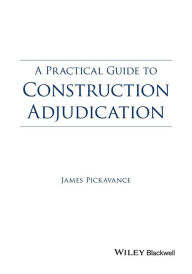 Title: A Practical Guide to Construction Adjudication / Edition 1, Author: James Pickavance