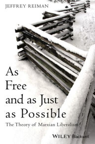 Title: As Free and as Just as Possible: The Theory of Marxian Liberalism / Edition 1, Author: Jeffrey Reiman
