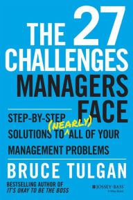 Title: The 27 Challenges Managers Face: Step-by-Step Solutions to (Nearly) All of Your Management Problems, Author: Bruce Tulgan