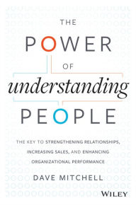 Title: The Power of Understanding People: The Key to Strengthening Relationships, Increasing Sales, and Enhancing Organizational Performance, Author: Dave Mitchell
