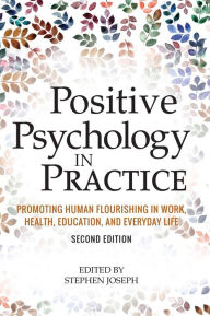 Title: Positive Psychology in Practice: Promoting Human Flourishing in Work, Health, Education, and Everyday Life / Edition 2, Author: Stephen Joseph