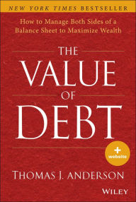 Title: The Value of Debt: How to Manage Both Sides of a Balance Sheet to Maximize Wealth, Author: Thomas J. Anderson