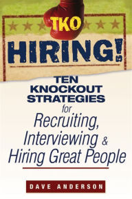 TKO Hiring!: Ten Knockout Strategies for Recruiting, Interviewing, and Hiring Great People