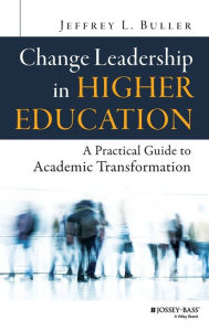 Title: Change Leadership in Higher Education: A Practical Guide to Academic Transformation / Edition 1, Author: Jeffrey L. Buller