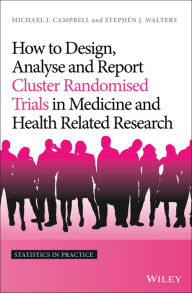 Title: How to Design, Analyse and Report Cluster Randomised Trials in Medicine and Health Related Research, Author: Michael J. Campbell